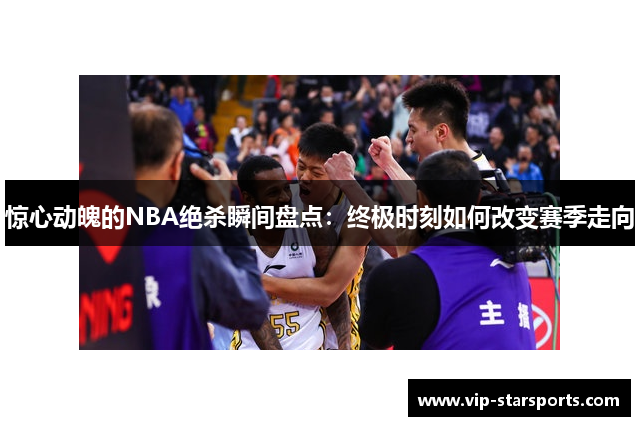 惊心动魄的NBA绝杀瞬间盘点：终极时刻如何改变赛季走向