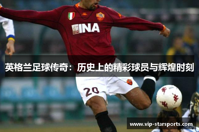 英格兰足球传奇：历史上的精彩球员与辉煌时刻