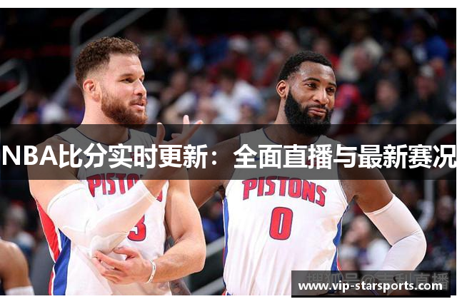 NBA比分实时更新：全面直播与最新赛况