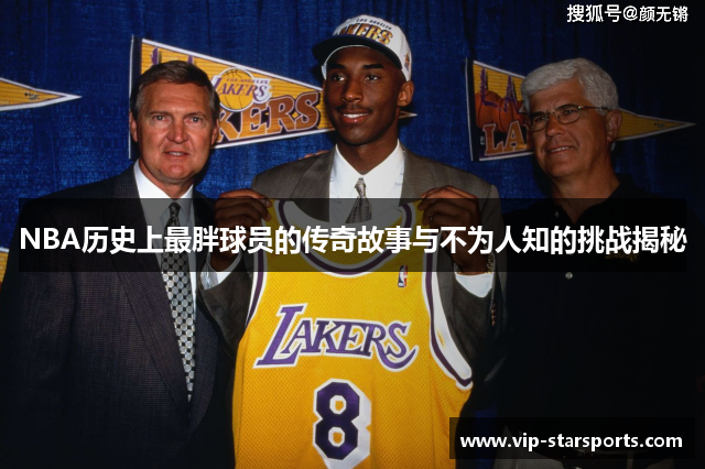 NBA历史上最胖球员的传奇故事与不为人知的挑战揭秘