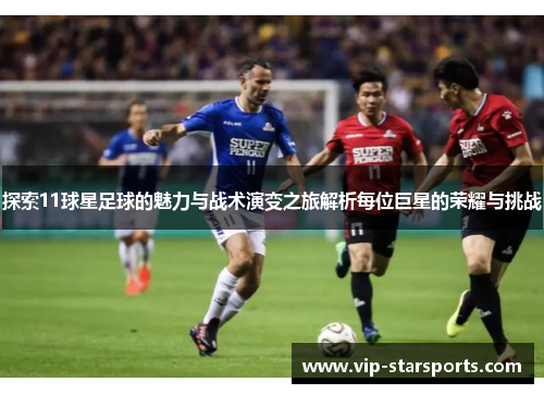 探索11球星足球的魅力与战术演变之旅解析每位巨星的荣耀与挑战
