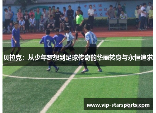 贝拉克：从少年梦想到足球传奇的华丽转身与永恒追求