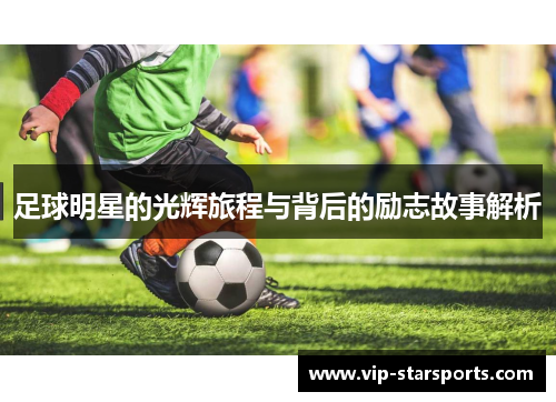 足球明星的光辉旅程与背后的励志故事解析