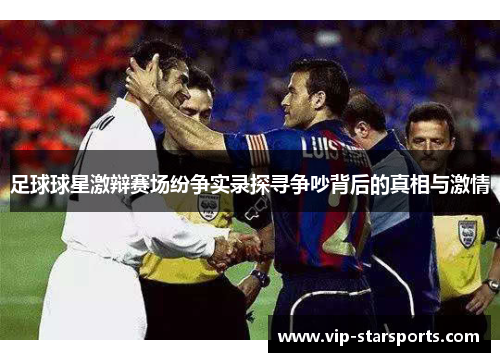 足球球星激辩赛场纷争实录探寻争吵背后的真相与激情