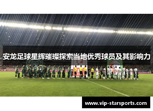 安龙足球星辉璀璨探索当地优秀球员及其影响力