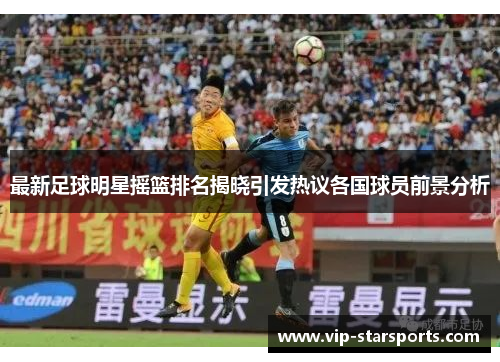 最新足球明星摇篮排名揭晓引发热议各国球员前景分析