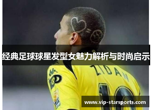经典足球球星发型女魅力解析与时尚启示