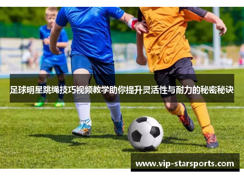 足球明星跳绳技巧视频教学助你提升灵活性与耐力的秘密秘诀