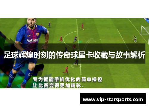 足球辉煌时刻的传奇球星卡收藏与故事解析