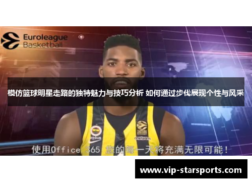 模仿篮球明星走路的独特魅力与技巧分析 如何通过步伐展现个性与风采