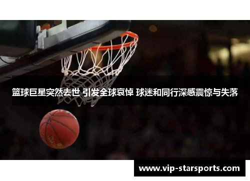 篮球巨星突然去世 引发全球哀悼 球迷和同行深感震惊与失落