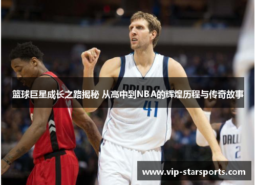 篮球巨星成长之路揭秘 从高中到NBA的辉煌历程与传奇故事